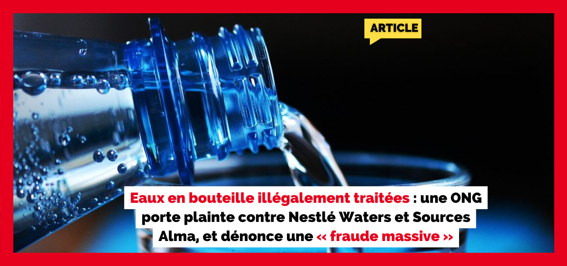 Eaux en bouteille illégalement traitées : une ONG porte plainte contre Nestlé Waters et Sources Alma, et dénonce une « fraude massive »